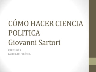 CÓMO HACER CIENCIA
POLITICA
Giovanni Sartori
CAPÍTULO II
LA IDEA DE POLÍTICA
 