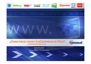 ¿Cómo hacer crecer el eCommerce en Perú?
             eCommerce Day Lima

                       Andrés Silva Robert
                        Gerente Corporativo
              Negocios Digitales y Comunicación Digital
 