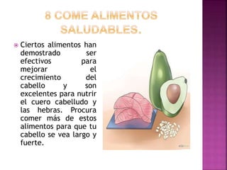  Ciertos alimentos han
demostrado ser
efectivos para
mejorar el
crecimiento del
cabello y son
excelentes para nutrir
el cuero cabelludo y
las hebras. Procura
comer más de estos
alimentos para que tu
cabello se vea largo y
fuerte.
 