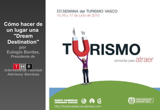 Cómo hacer de un lugar una  &quot;Dream Destination&quot; por  Eulogio Bordas,  Presidente de  International Tourism Advisory Services 