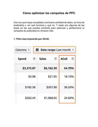 Cómo optimizar las campañas de PPC
Una vez que hayas recopilado una buena cantidad de datos, es hora de
analizarlos y ver qué funciona y qué no. Y estas son algunas de las
áreas en las que puedes centrarte para optimizar y perfeccionar tu
campaña de publicidad en Amazon Ads:
1. Filtra loas keywords por ACoS:
 