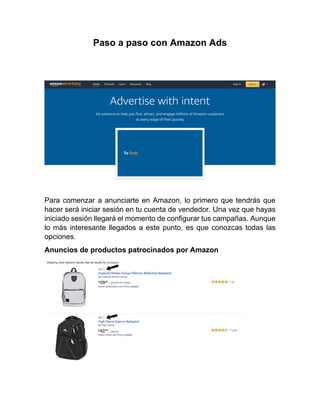 Paso a paso con Amazon Ads
Para comenzar a anunciarte en Amazon, lo primero que tendrás que
hacer será iniciar sesión en tu cuenta de vendedor. Una vez que hayas
iniciado sesión llegará el momento de configurar tus campañas. Aunque
lo más interesante llegados a este punto, es que conozcas todas las
opciones.
Anuncios de productos patrocinados por Amazon
 
