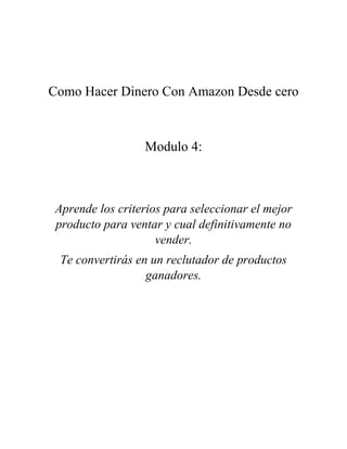 Como Hacer Dinero Con Amazon Desde cero
Modulo 4:
Aprende los criterios para seleccionar el mejor
producto para ventar y cual definitivamente no
vender.
Te convertirás en un reclutador de productos
ganadores.
 