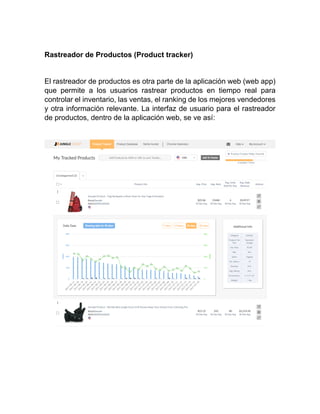 Rastreador de Productos (Product tracker)
El rastreador de productos es otra parte de la aplicación web (web app)
que permite a los usuarios rastrear productos en tiempo real para
controlar el inventario, las ventas, el ranking de los mejores vendedores
y otra información relevante. La interfaz de usuario para el rastreador
de productos, dentro de la aplicación web, se ve así:
 