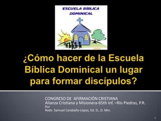 CONGRESO DE AFIRMACIÓN CRISTIANA
Alianza Cristiana y Misionera-65th Inf. –Río Piedras, P.R.
Por
Rvdo. Samuel Caraballo-López, Ed. D., D. Min.
                                                             1
 