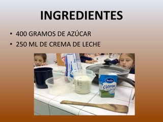 INGREDIENTES
• 400 GRAMOS DE AZÚCAR
• 250 ML DE CREMA DE LECHE
