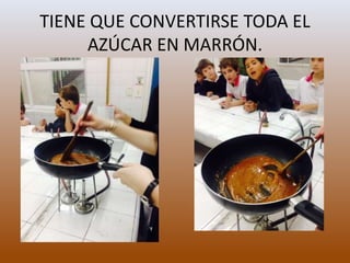 TIENE QUE CONVERTIRSE TODA EL
AZÚCAR EN MARRÓN.