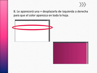 8. Le aparecerá una + desplazarla de izquierda a derecha
para que el color aparezca en toda la hoja.