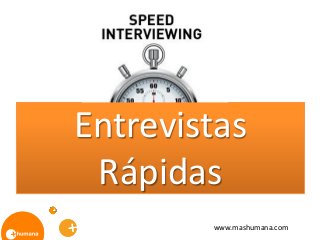 Entrevistas
Rápidas
www.mashumana.com
 