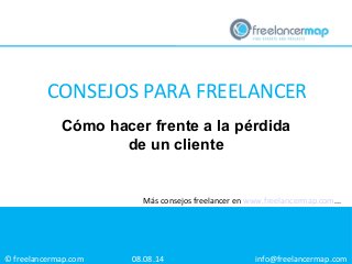© freelancermap.com
Más consejos freelancer en www.freelancermap.com...
Cómo hacer frente a la pérdida
de un cliente
08.08.14 info@freelancermap.com
CONSEJOS PARA FREELANCER
 