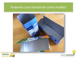 Podemos usar tetrabricks como moldes!
 