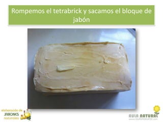Rompemos el tetrabrick y sacamos el bloque de
                   jabón
 