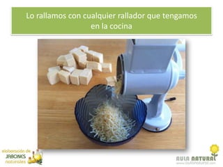 Lo rallamos con cualquier rallador que tengamos
                  en la cocina
 