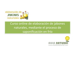 Curso online de elaboración de jabones
  naturales, mediante el proceso de
        saponificación en frío
 