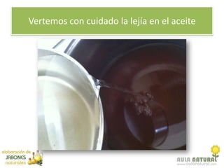 Vertemos con cuidado la lejía en el aceite
 