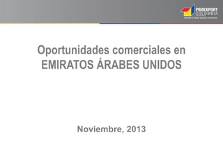 Oportunidades comerciales en
EMIRATOS ÁRABES UNIDOS

Noviembre, 2013

 