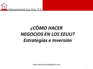 ¿CÓMO HACER
NEGOCIOS EN LOS EEUU?
Estrategias e Inversión

www.intercontinental-lawfirm.com

1

 