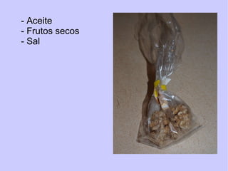 - Aceite - Frutos secos - Sal 