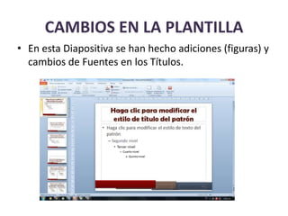 CAMBIOS EN LA PLANTILLA
• En esta Diapositiva se han hecho adiciones (figuras) y
cambios de Fuentes en los Títulos.
 
