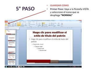 • GUARDAR COMO
• Primer Paso: Vaya a la Pestaña VISTA
y seleccione el icono que se
despliega “NORMAL”
5° PASO
 