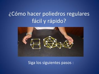 ¿Cómo hacer poliedros regulares
fácil y rápido?
Siga los siguientes pasos :
 