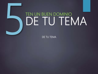 TEN UN BUEN DOMINIO
DE TU TEMA