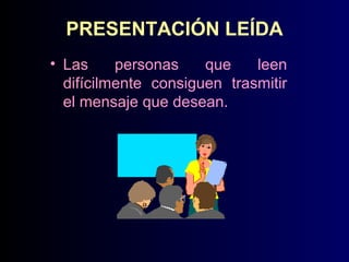 PRESENTACIÓN LEÍDA
• Las
personas
que
leen
difícilmente consiguen trasmitir
el mensaje que desean.

 