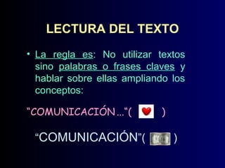 LECTURA DEL TEXTO
• La regla es: No utilizar textos
sino palabras o frases claves y
hablar sobre ellas ampliando los
conceptos:
“COMUNICACIÓN ...“(

“COMUNICACIÓN”(

)

)

 