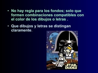 • No hay regla para los fondos; solo que
formen combinaciones compatibles con
el color de los dibujos o letras .
• Que dibujos y letras se distingan
claramente.

 