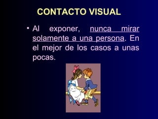 CONTACTO VISUAL
• Al exponer, nunca mirar
solamente a una persona. En
el mejor de los casos a unas
pocas.

 
