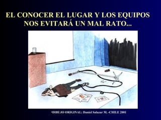 EL CONOCER EL LUGAR Y LOS EQUIPOS
NOS EVITARÁ UN MAL RATO...

•DIBUJO ORIGINAL: Daniel Salazar M. -CHILE 2001

 