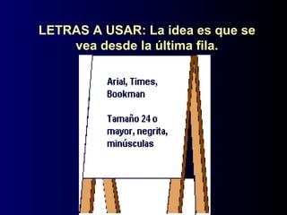 LETRAS A USAR: La idea es que se
vea desde la última fila.
 