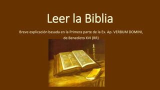 Leer la Biblia
Breve explicación basada en la Primera parte de la Ex. Ap. VERBUM DOMINI,
de Benedicto XVI (RR)
 