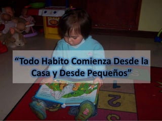 “Todo Habito Comienza Desde la
    Casa y Desde Pequeños”
 