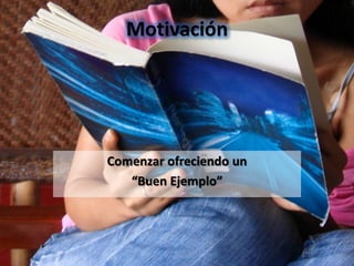 Motivación




Comenzar ofreciendo un
   “Buen Ejemplo”
 