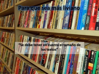 Para que sea más liviano




“Se debe tener en cuenta el tamaño de
             los textos”
 