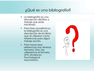 ¿Qué es una bibliografía? <ul><li>La bibliografía es una descripción del libro o trabajo que estás haciendo. </li></ul><ul...