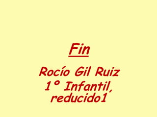 Fin
Rocío Gil Ruiz
 1º Infantil,
  reducido1
 