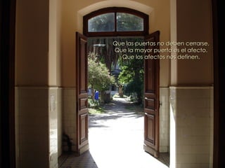 Que las puertas no deben cerrarse.
Que la mayor puerta es el afecto.
  Que los afectos nos definen.
 