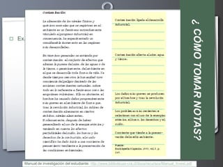 ¿ CÓMO TOMAR NOTAS?
 Ex.-




     Manual de investigación del estudiante: http://www.bibliotecas-cra.cl/docs/recursos/Manual_Invest.pdf
 