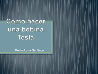Cómo hacer una bobina Tesla Kevin Aznar Santiago 