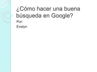 ¿Cómo hacer una buena
búsqueda en Google?
Por:
Evelyn
 