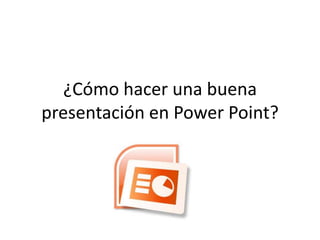 ¿Cómo hacer una buena
presentación en Power Point?
 