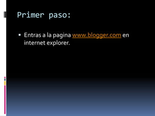 Primer paso:Entras a la pagina www.blogger.com en internet explorer.