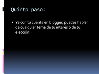 Quinto paso:Ya con tu cuenta en blogger, puedes hablar de cualquier tema de tu interés o de tu elección.