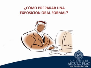 Cómo preparar una exposición
oral formal:
¿CÓMO PREPARAR UNA
EXPOSICIÓN ORAL FORMAL?
 