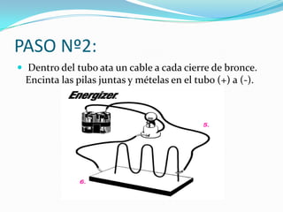 PASO Nº2:
 Dentro del tubo ata un cable a cada cierre de bronce.
 Encinta las pilas juntas y mételas en el tubo (+) a (-).
 