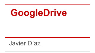 GoogleDrive
Javier Díaz

 