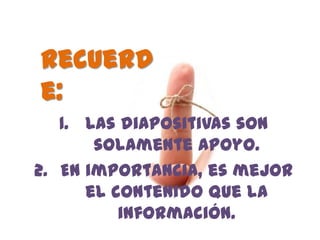 Recuerd
e:
   1. Las diapositivas son
       solamente apoyo.
2. En importancia, es mejor
      el contenido que la
          información.
 