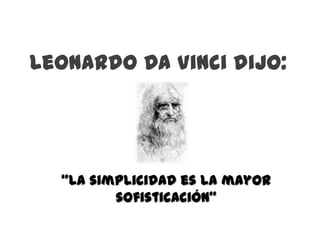 Leonardo Da Vinci dijo:




  “La simplicidad es la mayor
         sofisticación”
 